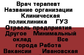 Врач-терапевт › Название организации ­ Клиническая поликлиника №3 ГУЗ › Отрасль предприятия ­ Другое › Минимальный оклад ­ 10 000 - Все города Работа » Вакансии   . Ивановская обл.